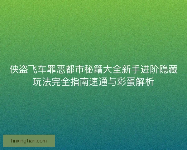 侠盗飞车罪恶都市秘籍大全新手进阶隐藏玩法完全指南速通与彩蛋解析
