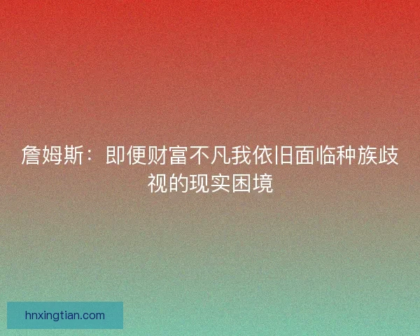 詹姆斯：即便财富不凡我依旧面临种族歧视的现实困境