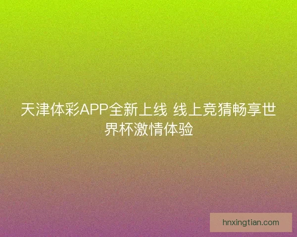 天津体彩APP全新上线 线上竞猜畅享世界杯激情体验