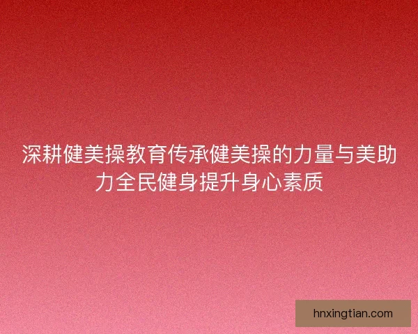 深耕健美操教育传承健美操的力量与美助力全民健身提升身心素质