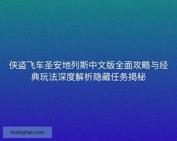 侠盗飞车圣安地列斯中文版全面攻略与经典玩法深度解析隐藏任务揭秘